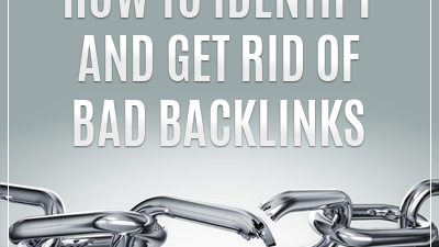 How to Identify and Get Rid of Bad Backlinks